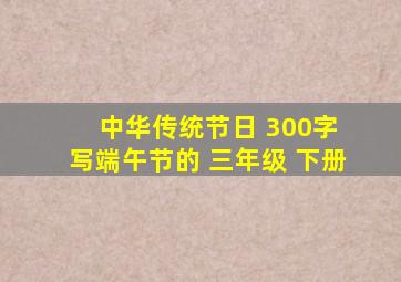 中华传统节日 300字 写端午节的 三年级 下册